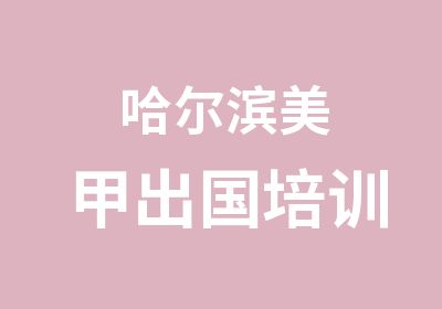 哈尔滨美甲出国培训