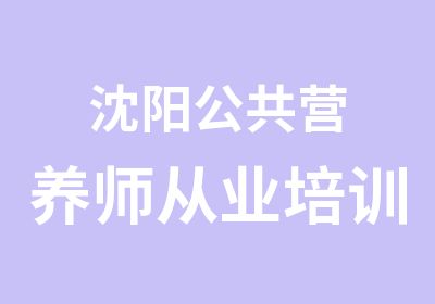 沈阳公共营养师从业培训