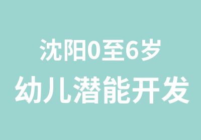 沈阳0至6岁幼儿潜能开发班