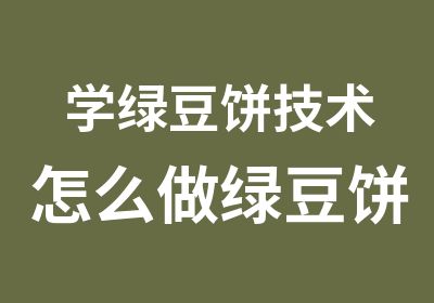 学绿豆饼技术怎么做绿豆饼深圳松岗光明