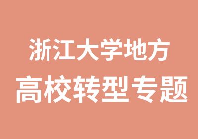 浙江大学地方高校转型专题研修班