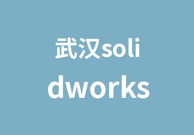 武汉solidworks钣金培训