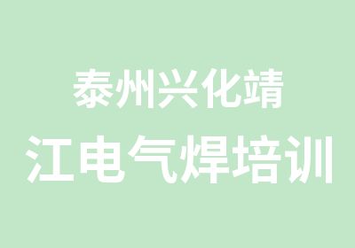 泰州兴化靖江电气焊培训