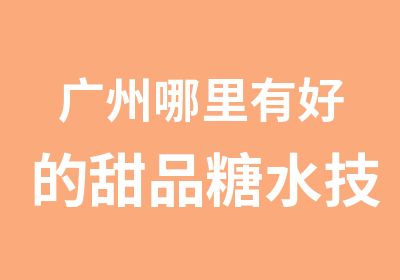 广州哪里有好的甜品糖水技术培训学习