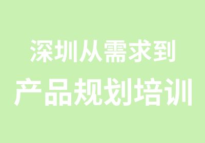 深圳从需求到产品规划培训学校