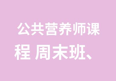 公共营养师课程 周末班、脱产班