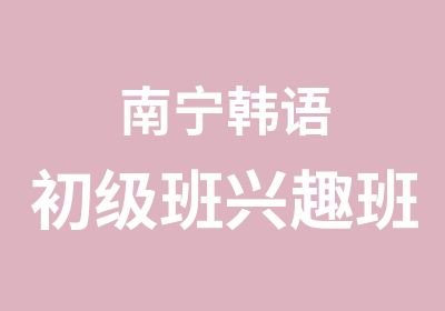 南宁韩语初级班兴趣班