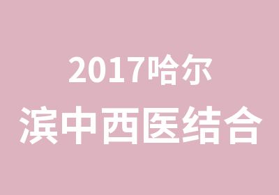 2017哈尔滨中西医结合助理医师VIP协议班