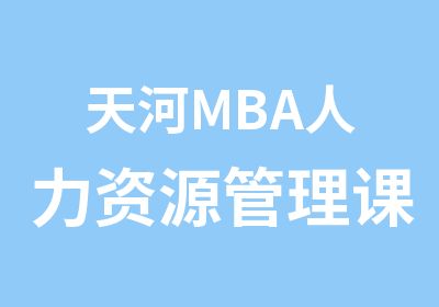 天河MBA<em><em>人力</em><em>资源</em></em>管理课程亚洲商学院