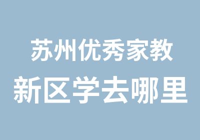 苏州家教新区学去哪里学习