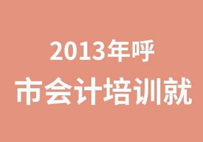 2013年呼市会计培训就选佳普会计培训