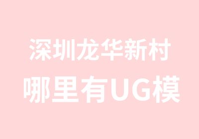 深圳龙华新村哪里有UG模具设计培训哪