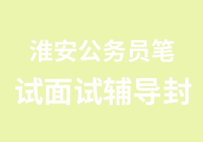 淮安公务员笔试面试辅导封闭特训协议班