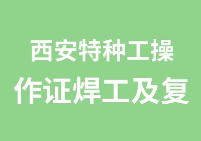 西安特种工操作证焊工及复审