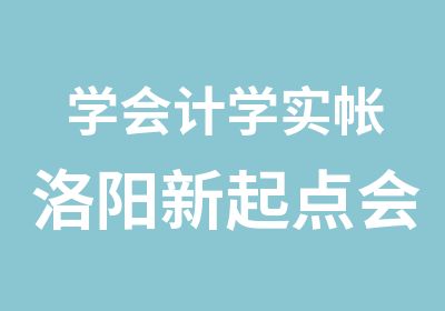 学会计学实帐洛阳新起点会计