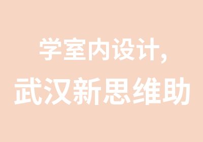 学室内设计,武汉新思维助你成就设计梦想