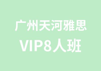 广州天河雅思VIP8人班辅导
