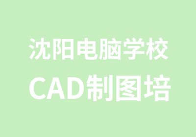 沈阳电脑学校CAD制图培训