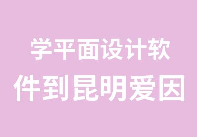 学平面设计软件到昆明爱因森国贸分校不要