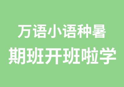 万语小语种暑期班开班啦学小语种送旅游券