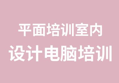 平面培训室内设计电脑培训班