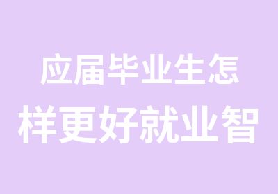 应届毕业生怎样更好就业智通职业培训学院