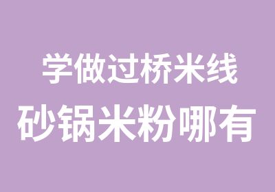 学做过桥米线砂锅米粉哪有学习苏州