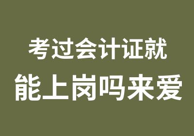 考过会计证就能上岗吗来爱因森学会计实务