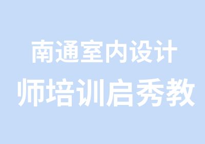 南通室内设计师培训启秀教育