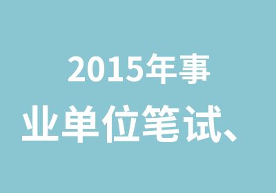 2015年事业单位笔试、赤水、农村信合面试招考笔试开课通知