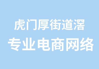 虎门厚街道滘专业电商网络推广班