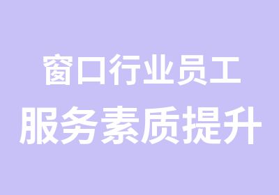 窗口行业员工服务素质提升解决方案