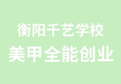 衡阳千艺学校美甲全能创业班