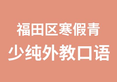 福田区寒假青少纯外教口语培训课程