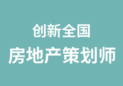 创新全国房地产策划师