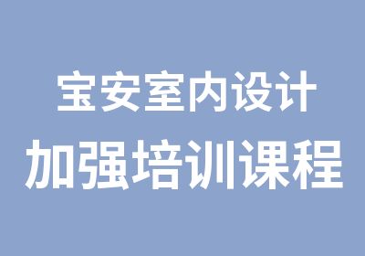 宝安室内设计加强培训课程