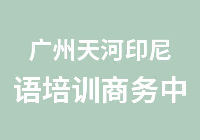 广州天河印尼语培训商务中级班