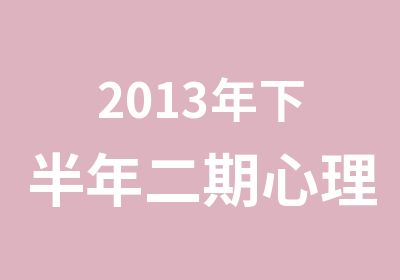 2013年下半年二期心理学实操班