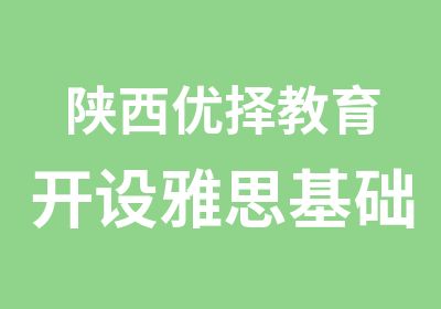 陕西优择教育开设雅思基础精品大班课啦~