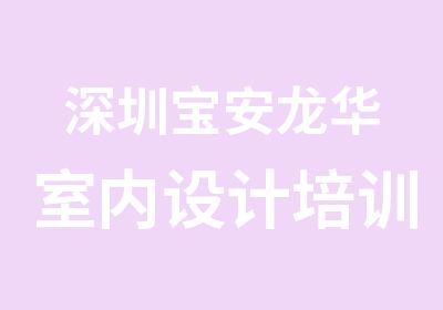 深圳宝安龙华室内设计培训班