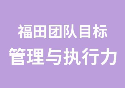 福田团队目标管理与执行力培训