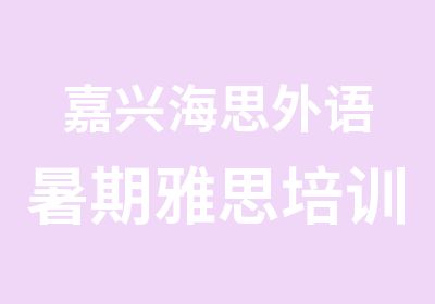 嘉兴海思外语暑期雅思培训精品超小班课程