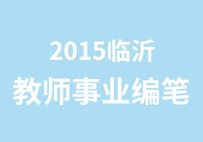 2015临沂教师事业编笔试考前辅导