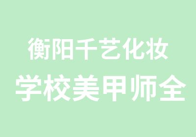 衡阳千艺化妆学校美甲师全能班