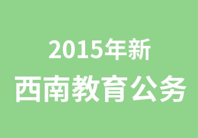 2015年新西南教育公务员选调生招生