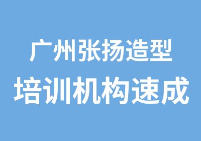 广州张扬造型培训机构速成晚班弟子班