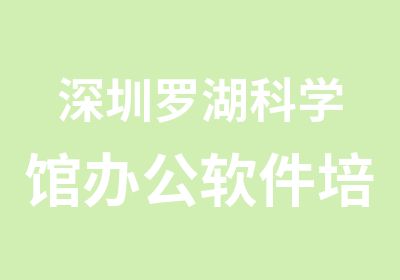 深圳罗湖科学馆办公软件培训报名