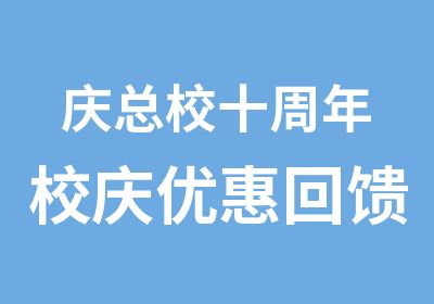 庆总校十周年校庆优惠回馈新老学员