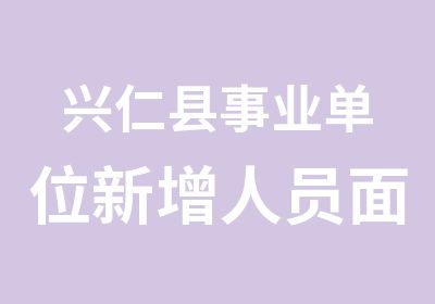 兴仁县事业单位新增人员面试培训