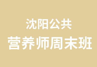 沈阳公共营养师周末班